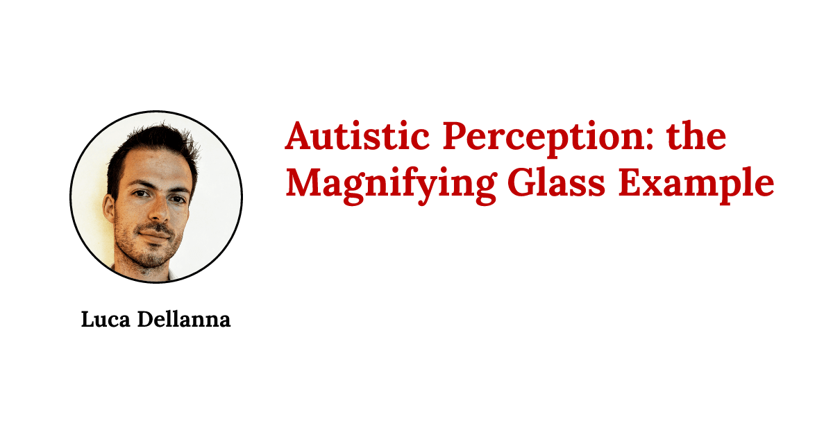 Autistic Perception: the Magnifying Glass Example | Luca Dellanna